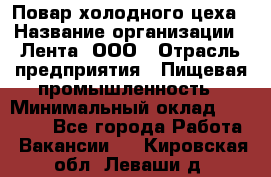 Повар холодного цеха › Название организации ­ Лента, ООО › Отрасль предприятия ­ Пищевая промышленность › Минимальный оклад ­ 18 000 - Все города Работа » Вакансии   . Кировская обл.,Леваши д.